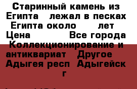 Старинный камень из Египта ( лежал в песках Египта около 1000 лет › Цена ­ 6 500 - Все города Коллекционирование и антиквариат » Другое   . Адыгея респ.,Адыгейск г.